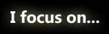 I focus on...